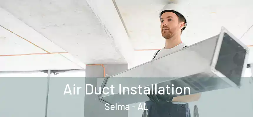 Air Duct Installation Selma - AL
