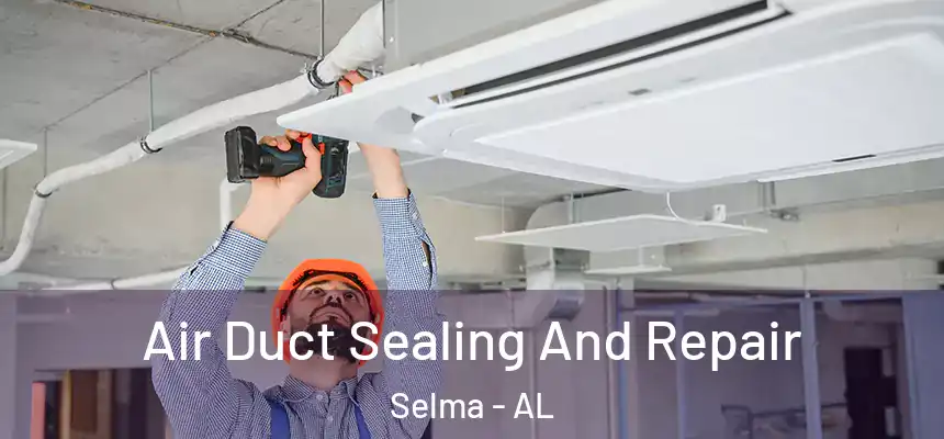  Air Duct Sealing And Repair Selma - AL