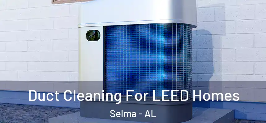 Duct Cleaning For LEED Homes Selma - AL