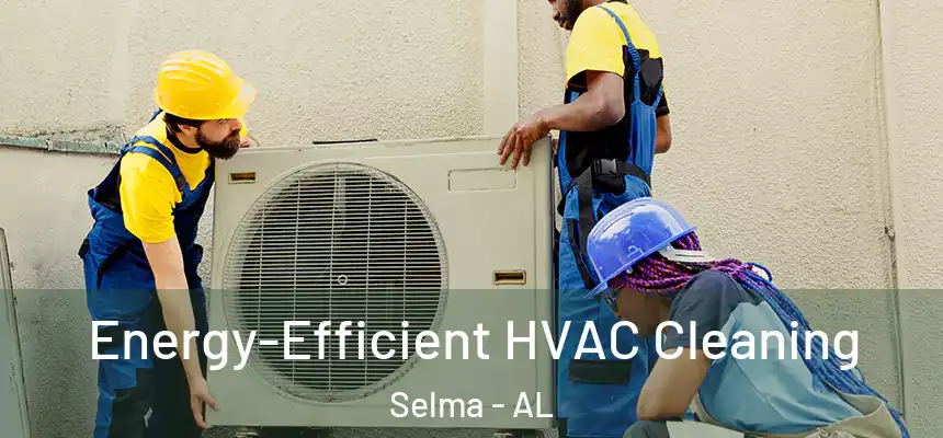 Energy-Efficient HVAC Cleaning Selma - AL